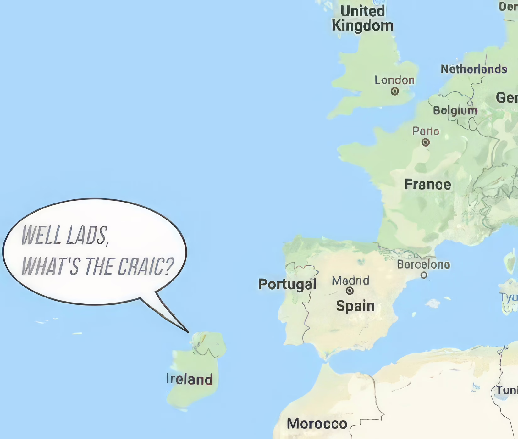 A map of Europe with Ireland down by the mouth of the Mediterranean, and a speech bubble coming from it saying, "Well lads, what's the craic?"